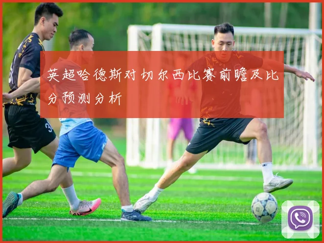 英超哈德斯对切尔西比赛前瞻及比分预测分析
