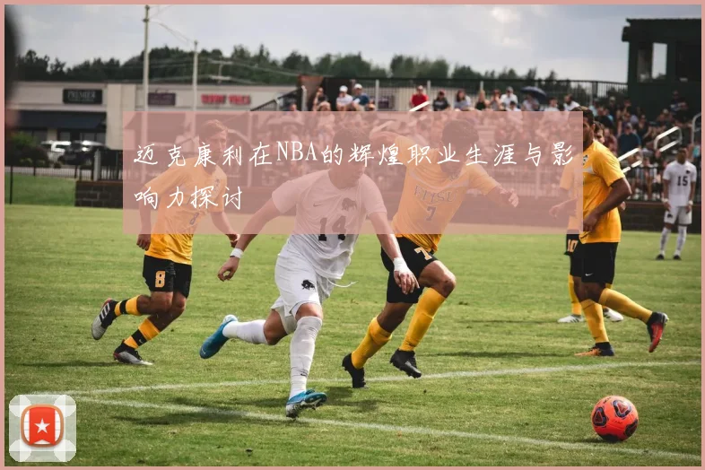 迈克康利在NBA的辉煌职业生涯与影响力探讨