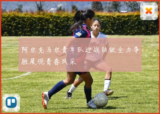 阿尔克马尔青年队迎战劲敌全力争胜展现青春风采