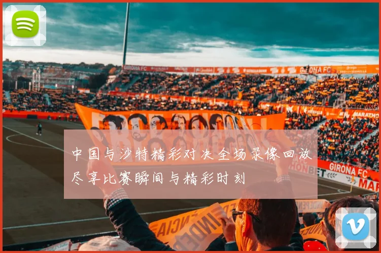 中国与沙特精彩对决全场录像回放尽享比赛瞬间与精彩时刻