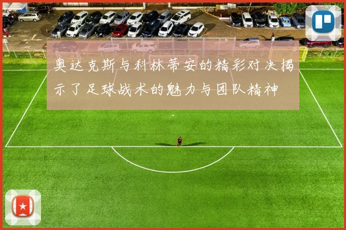 奥达克斯与科林蒂安的精彩对决揭示了足球战术的魅力与团队精神
