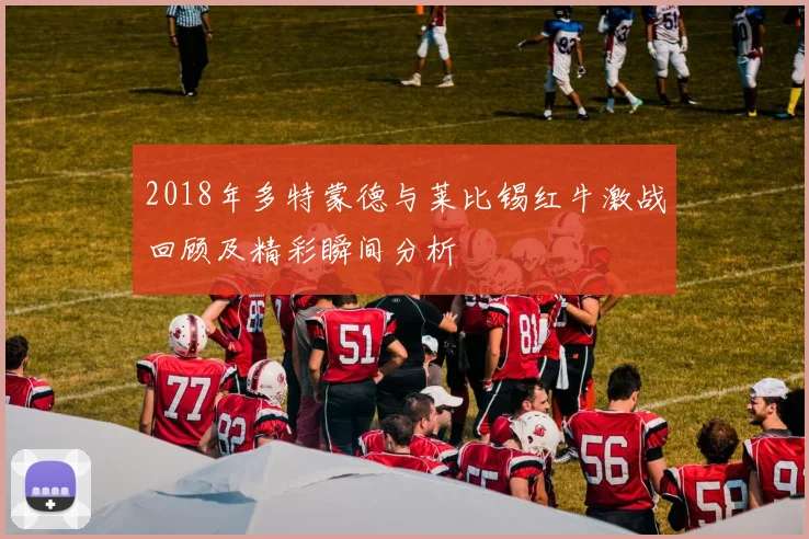 2018年多特蒙德与莱比锡红牛激战回顾及精彩瞬间分析