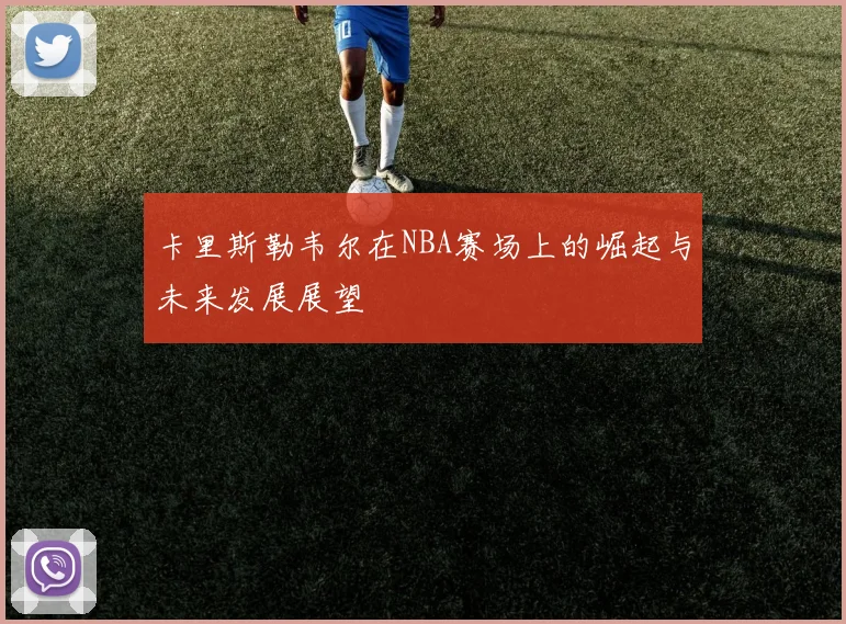 卡里斯勒韦尔在NBA赛场上的崛起与未来发展展望