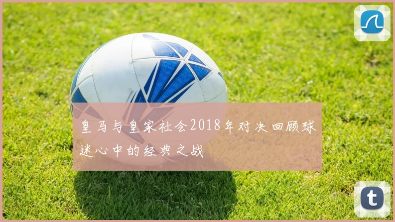皇马与皇家社会2018年对决回顾球迷心中的经典之战
