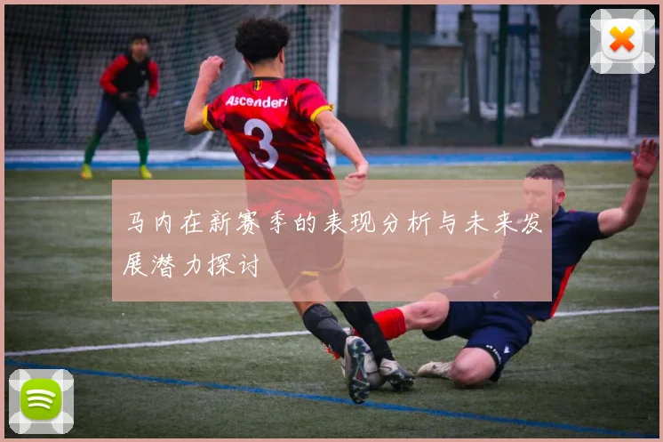 马内在新赛季的表现分析与未来发展潜力探讨
